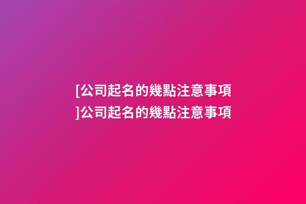 [公司起名的幾點注意事項]公司起名的幾點注意事項-第1張-公司起名-玄機派